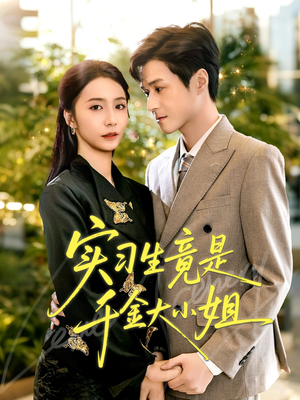 实习生竟是千金大小姐（60集）一口气追完全集