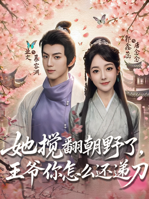 她搅翻朝野了，王爷你怎么还递刀（80集）热播短剧来袭