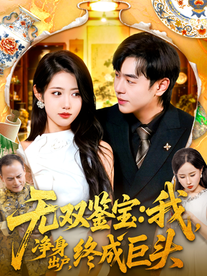 无双鉴宝我净身出户终成巨头（109集）精彩短剧分享。