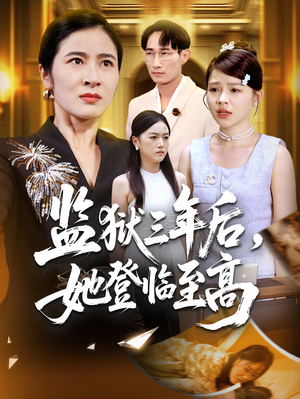 监狱三年后她登临至高(58集) 监狱三年后她登临至高(58集)精彩短剧追不停