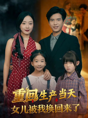 重回生产当天女儿被我换回来了(80集) 重回生产当天女儿被我换回来了(80集)超火热门短剧