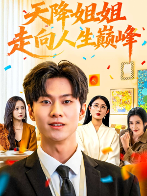 天降姐姐走向人生巅峰(71集) 天降姐姐走向人生巅峰(71集)短剧在哪个平台