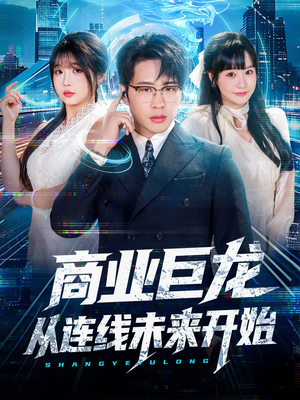商业巨龙从连线未来开始(80集) 商业巨龙从连线未来开始(80集)热门短剧在线看