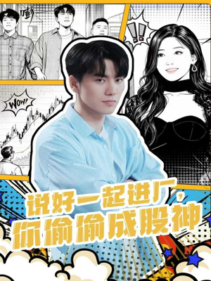 说好一起进厂，你偷偷成股神（81集）我真的爱了