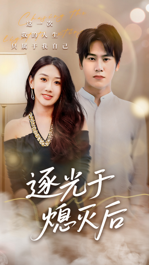 逐光于熄灭后（50集）原创精彩短剧