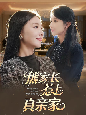 熊家长惹上真亲家（35集）短剧上头又好看