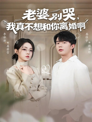 老婆别哭，我真不想和你离婚啊（60集）超级好看的短剧