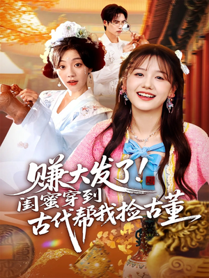 赚大发了闺蜜穿到古代帮我捡古董（66集）免费版