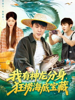 我有神龙分身，狂捞海底宝藏（95集）超火热门短剧