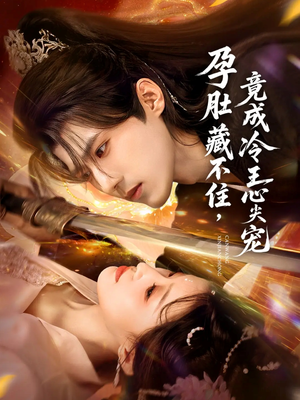 孕肚藏不住，竟成冷王心尖宠（66集）热门了短剧