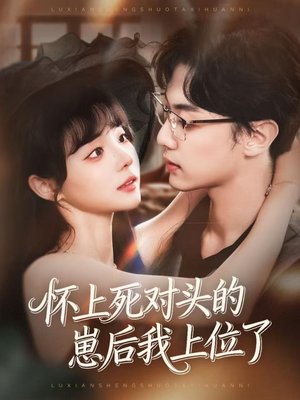 怀上死对头的崽后我上位了（74集）短剧太精彩