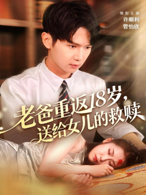 老爸重返18岁,送给女儿的救赎(80集) 老爸重返18岁,送给女儿的救赎(80集)超好看古装短剧