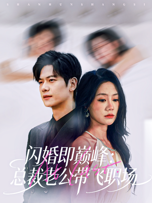 闪婚即巅峰:总裁老公带飞职场(80集) 闪婚即巅峰:总裁老公带飞职场(80集)每日短剧追不停