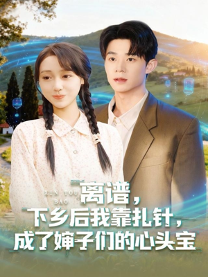 离谱下乡后我靠扎针成了婶子们的心头宝（79集）热播短剧推荐