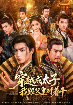 穿越成太子我跟父皇对着干（81集）口碑爆棚免费看
