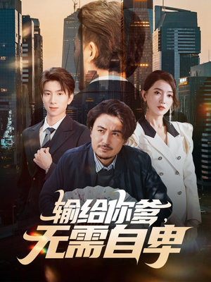 输给你爹无需自卑（61集）爆火短剧抢先看