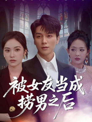 被女友当成捞男之后（60集）热播短剧推荐