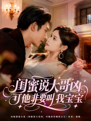 闺蜜说大哥凶，可他非要叫我宝宝（60集）独家内容免费看