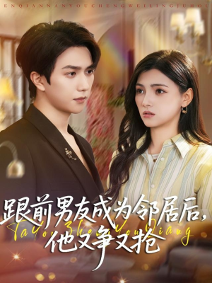 跟前男友成为邻居后，他又争又抢（77集）红果短剧看全集