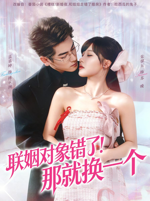 联姻对象错了！那就换一个（93集） 火爆短剧热播中
