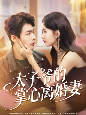 太子爷的掌心离婚妻(76集) 太子爷的掌心离婚妻(76集)精彩短剧看全集