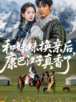 和妹妹换亲后,康巴汉子真香了(89集) 和妹妹换亲后,康巴汉子真香了(89集)全部免费看全集