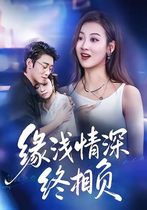 缘浅情深终相负（80集）好看的短剧电影