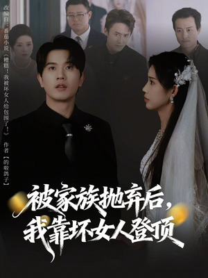 被家族抛弃后，我靠坏女人登顶（80集）免费短剧看全集