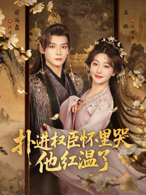 扑进权臣怀里哭，他红温了（83集）这部短剧我爱了