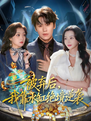 被弃后，我靠水缸绝境逆袭（78集）观看软件