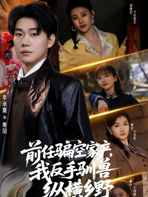 前任骗空家产，我反手驯兽纵横乡野（80集）好看的短剧来了