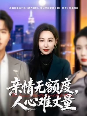 亲情无额度,人心难丈量(55集) 亲情无额度,人心难丈量(55集)热播短剧分享