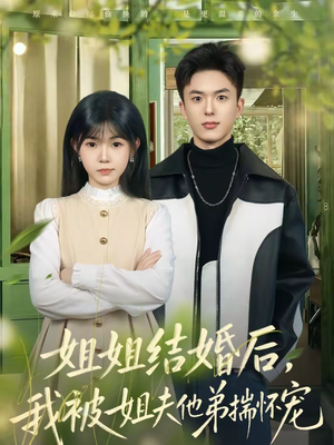 姐姐结婚后,我被姐夫他弟揣怀宠(76集) 姐姐结婚后,我被姐夫他弟揣怀宠(76集)男频短剧推荐