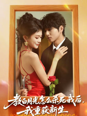 教白月光怎么杀死我后,我重获新生(45集) 教白月光怎么杀死我后,我重获新生(45集)男频短剧推荐