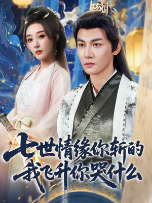 七世情缘你斩的我飞升你哭什么（70集）最新上映免费看