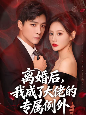 离婚后，我成了大佬的专属例外（60集）我全都看完了