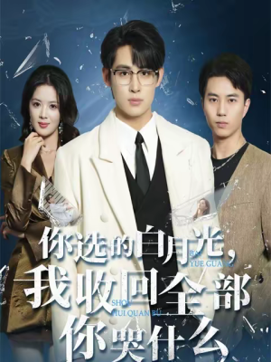 你选的白月光，我收回全部你哭什么（62集）短剧全集更精彩
