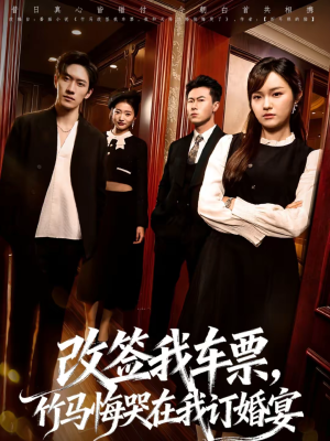 改签我车票，竹马悔哭在我订婚宴（81集）免费全集短剧