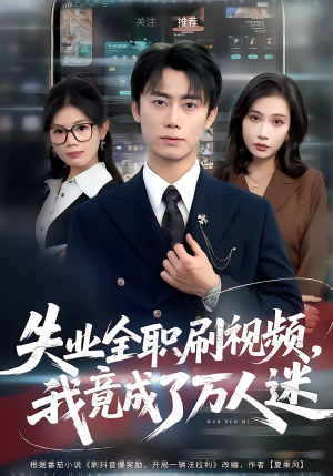 失业全职刷视频，我竟成了万人迷（72集）短剧全集更精彩