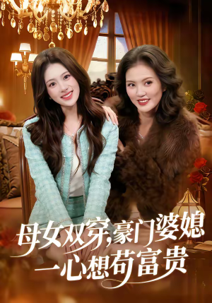 母女双穿，豪门婆媳一心想苟富贵（83集）精彩短剧热播中