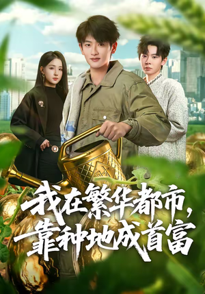 我在繁华都市，靠种地成首富（70集）短剧后续更精彩