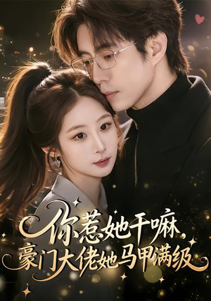 你惹她干嘛，豪门大佬她马甲满级（85集）海量短剧免费看