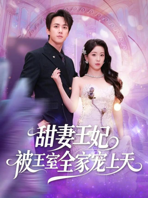 甜妻王妃被王室全家宠上天（63集）精彩短剧又来了