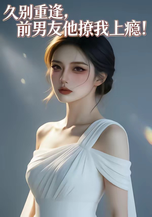 久别重逢，前男友他撩我上瘾！（22集）短剧每日分享