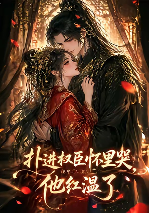 扑进权臣怀里哭，他红温了（60集）免费短剧合集
