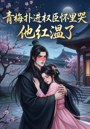 青梅扑进权臣怀里哭，他红温了（74集）短剧太好看了
