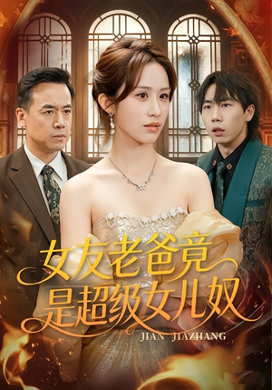 女友老爸竟是超级女儿奴（60集）无需会员免费看