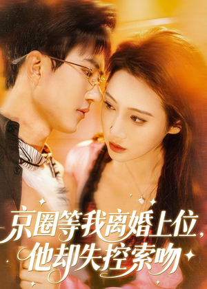 京圈等我离婚上位，他却失控索吻（72集）好看到停不下来