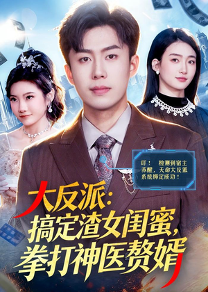 大反派：搞定渣女闺蜜，拳打神医赘婿（120集）短剧片段分享