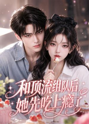 和顶流组队后，她先吃上瘾了（51集）全集一次看完